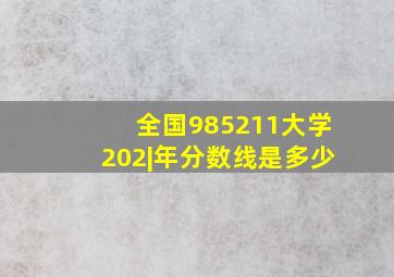 全国985211大学202|年分数线是多少